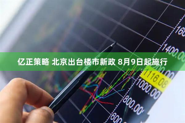 亿正策略 北京出台楼市新政 8月9日起施行