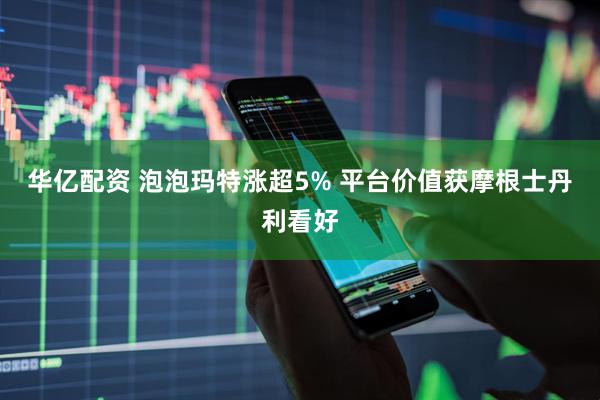 华亿配资 泡泡玛特涨超5% 平台价值获摩根士丹利看好