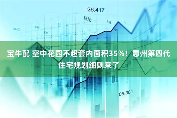 宝牛配 空中花园不超套内面积35%!惠州第四代住宅规划细则来了