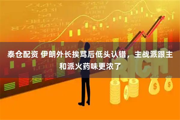 泰仓配资 伊朗外长挨骂后低头认错，主战派跟主和派火药味更浓了