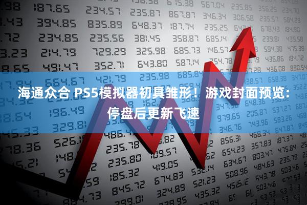 海通众合 PS5模拟器初具雏形!游戏封面预览:停盘后更新飞速