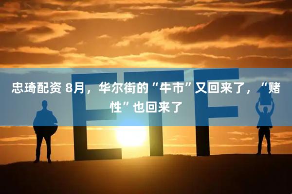 忠琦配资 8月，华尔街的“牛市”又回来了，“赌性”也回来了