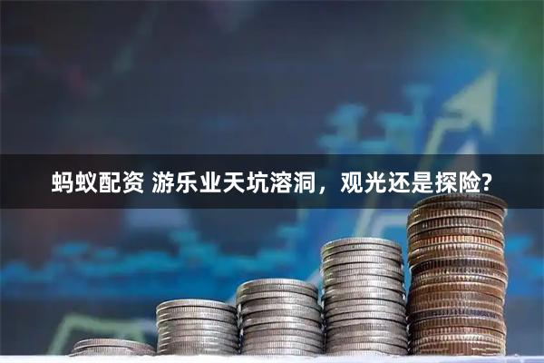 蚂蚁配资 游乐业天坑溶洞，观光还是探险?